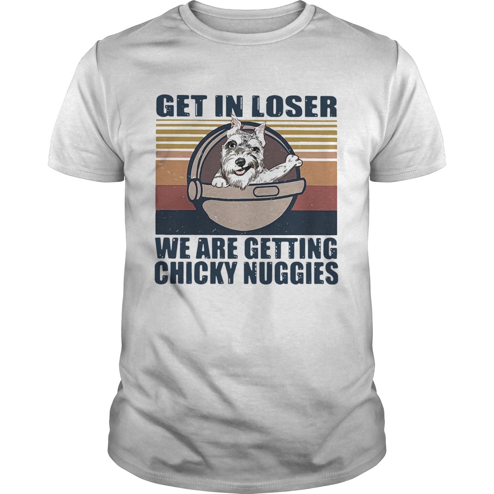 Schnauzer Get In Loser We Are Getting Chicky Nuggies Vintage shirt