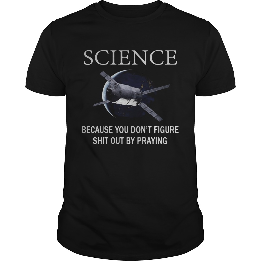 Science because you dont figure shit out by praying shirt