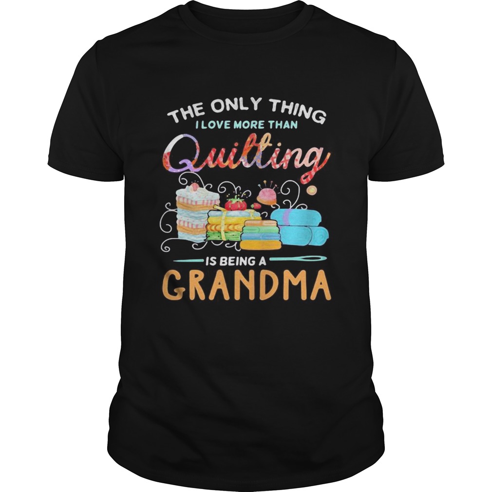 Sewing The only thing I love more than quilting is beinga grandma shirt