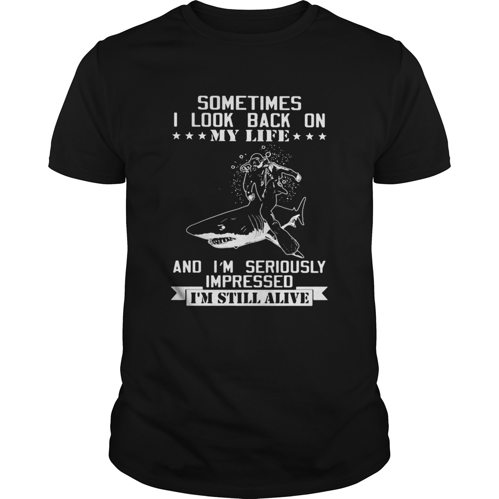 Shark sometimes i look back on my life and im seriously impressed im still alive shirt