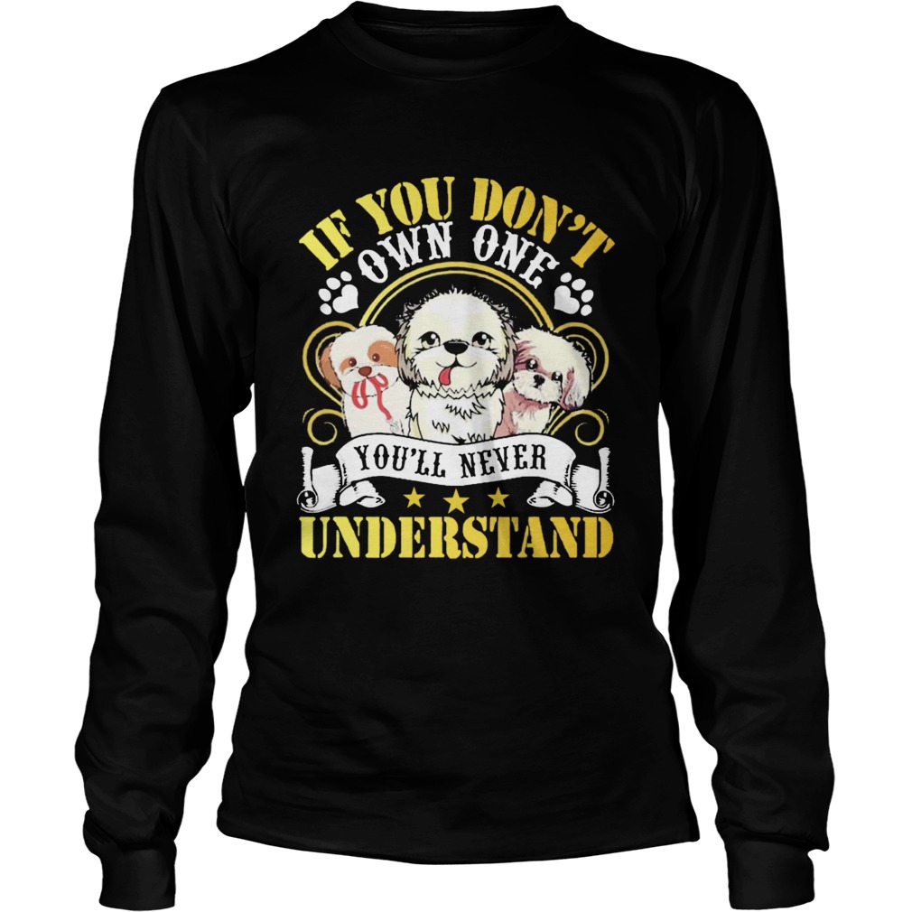 Shih Tzu Dogs If You Dont Own One Youll Never Understand  Long Sleeve