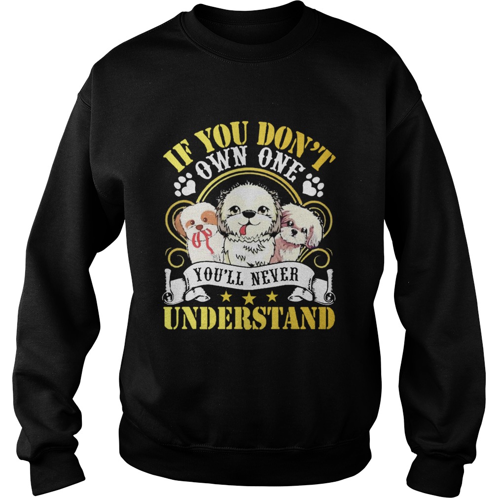 Shih Tzu Dogs If You Dont Own One Youll Never Understand  Sweatshirt