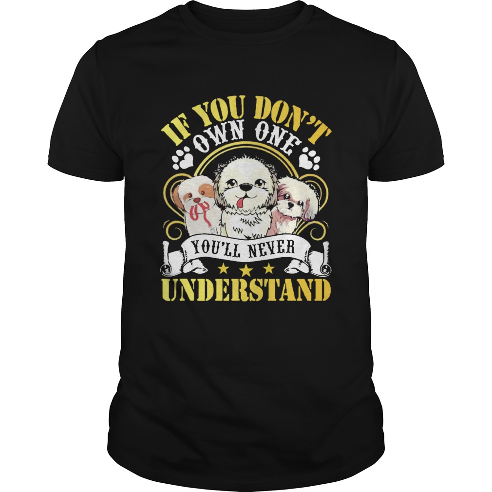 Shih Tzu Dogs If You Dont Own One Youll Never Understand  Unisex