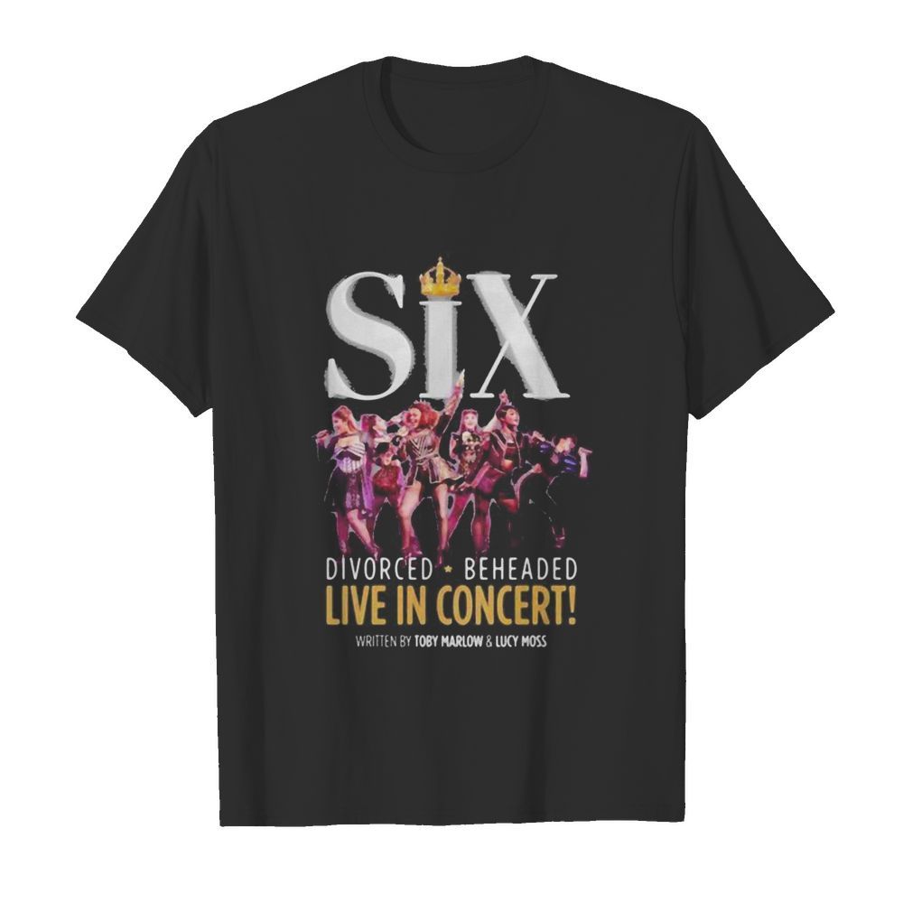 Six divorced beheaded live in concert written by toby marlow and lucky moss shirt