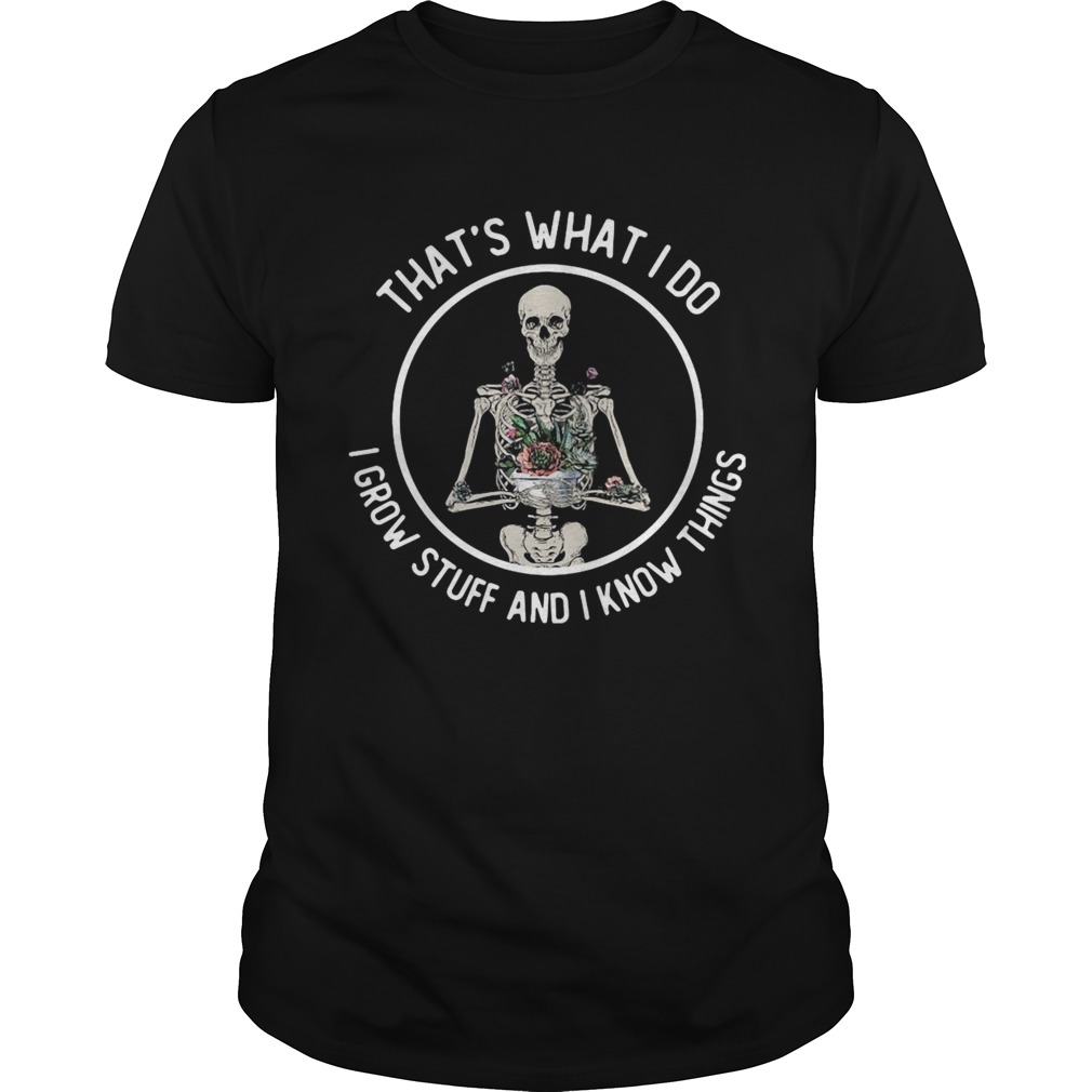 Skeleton Thats What I Do I Grow Stuff And I Know Things shirt