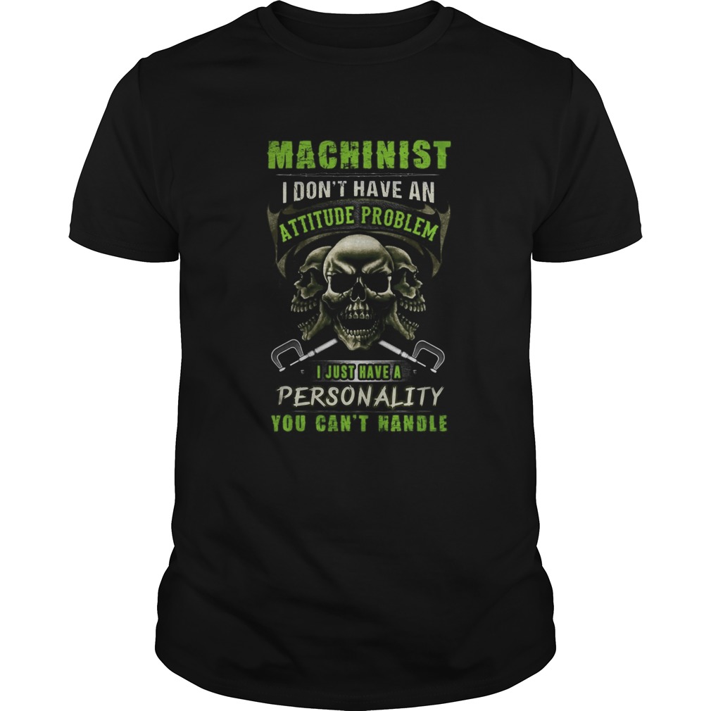 Skull Machinist I dont have an attitude problem I just have a personality you cantt handle shirt