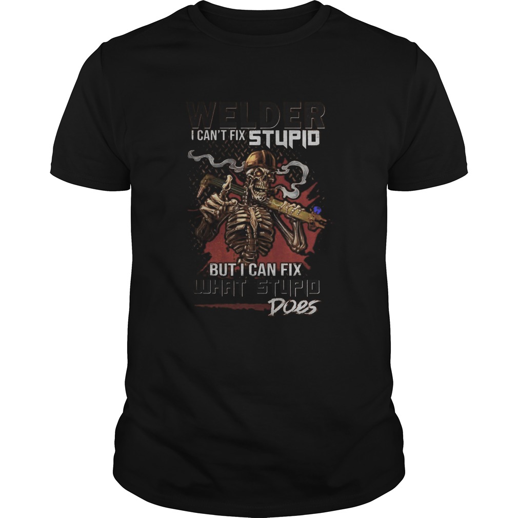 Skull Welder I cant fix stupid but I can fix what stupid does shirt