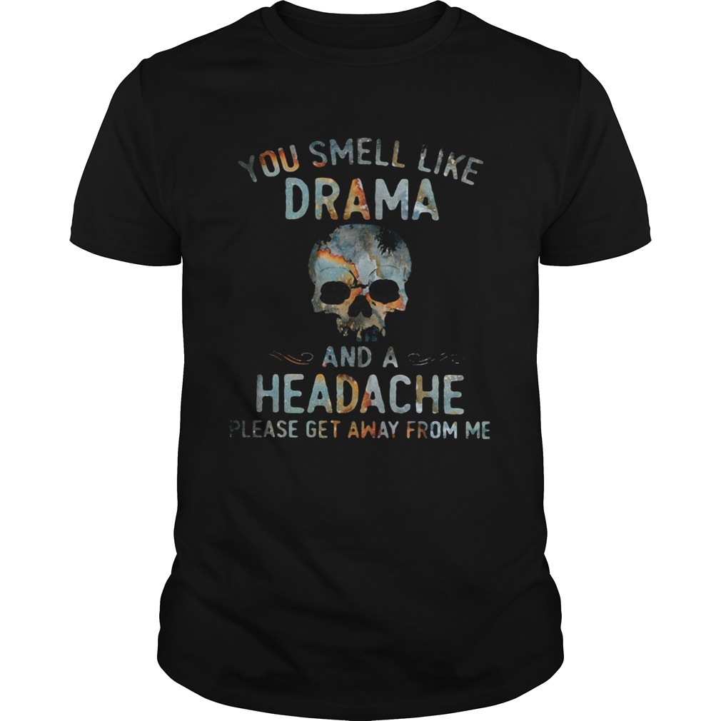 Skull You smell like drama and a headache lease get away from me shirt