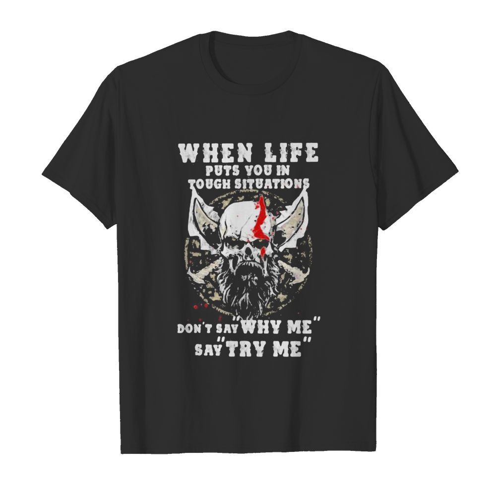 Skull beard when life puts you in tough situations don’t say why me say try me shirt