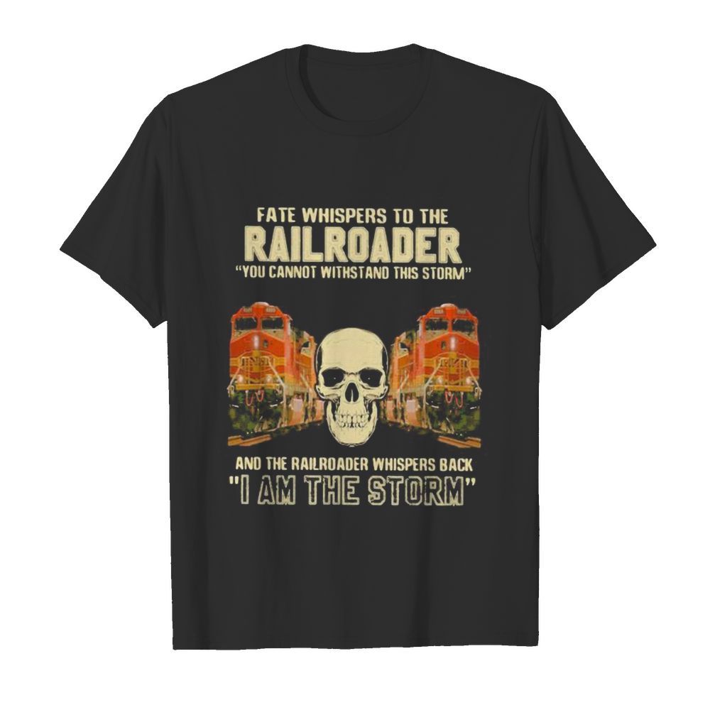 Skull fate whispers to the bnsf railroader you cannot withstand the storm and the railroad back i am the storm shirt