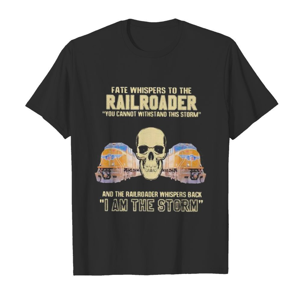 Skull fate whispers to the railroader you cannot withstand the storm and the railroad back i am the storm shirt