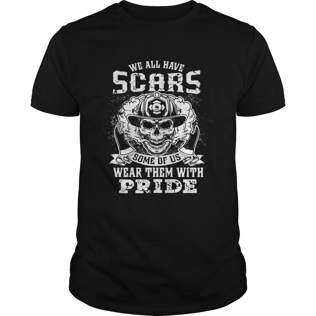 Skull firefighter we all have scars some of us wear them with pride shirt