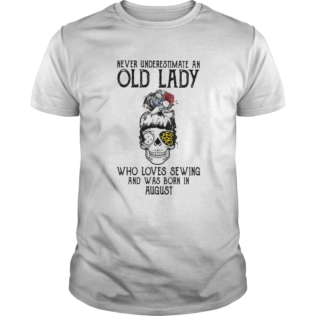 Skull girl leopard Never underestimate an old lady who loves sewing and was born in august shirt