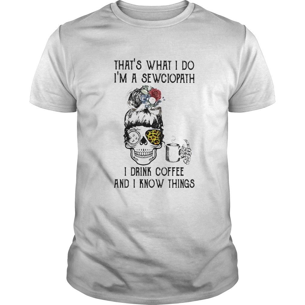 Skull girl leopard Sewing Thats what I do Im a sewciopath I drink coffee and I know things shirt