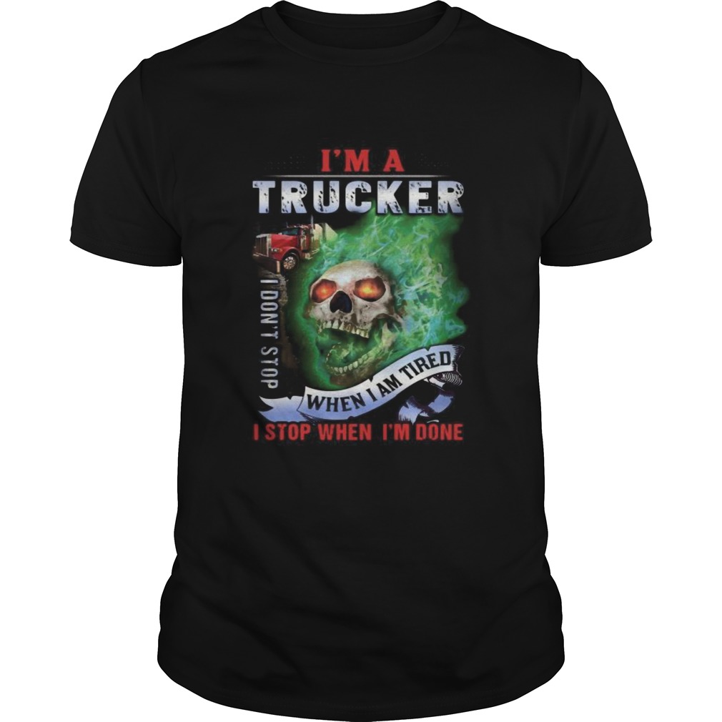 Skull im a trucker i dont stop when i am tired i stop when im done shirt