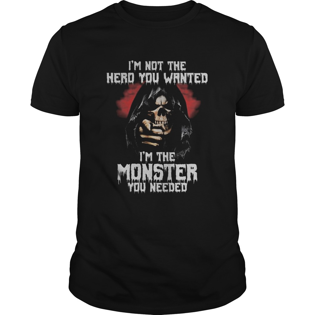 Skull im not the hero you wanted im the monster you needed shirt