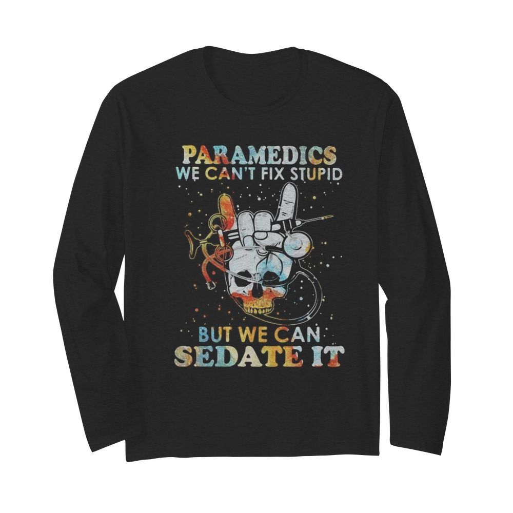 Skull paramedics we can’t fix stupid but we can sedate it  Long Sleeved T-shirt 