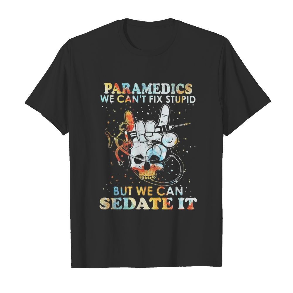 Skull paramedics we can’t fix stupid but we can sedate it shirt