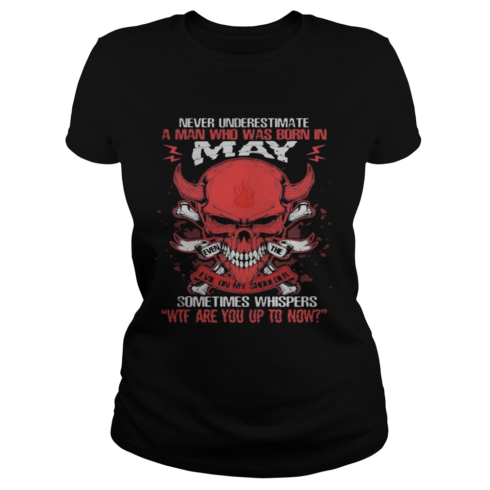 Skull satan never underestimate a man was born in may sometimes whispers wtf are you up to now shir Classic Ladies