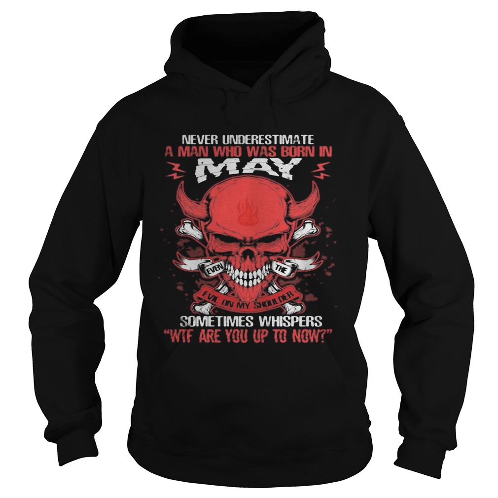 Skull satan never underestimate a man was born in may sometimes whispers wtf are you up to now shir Hoodie