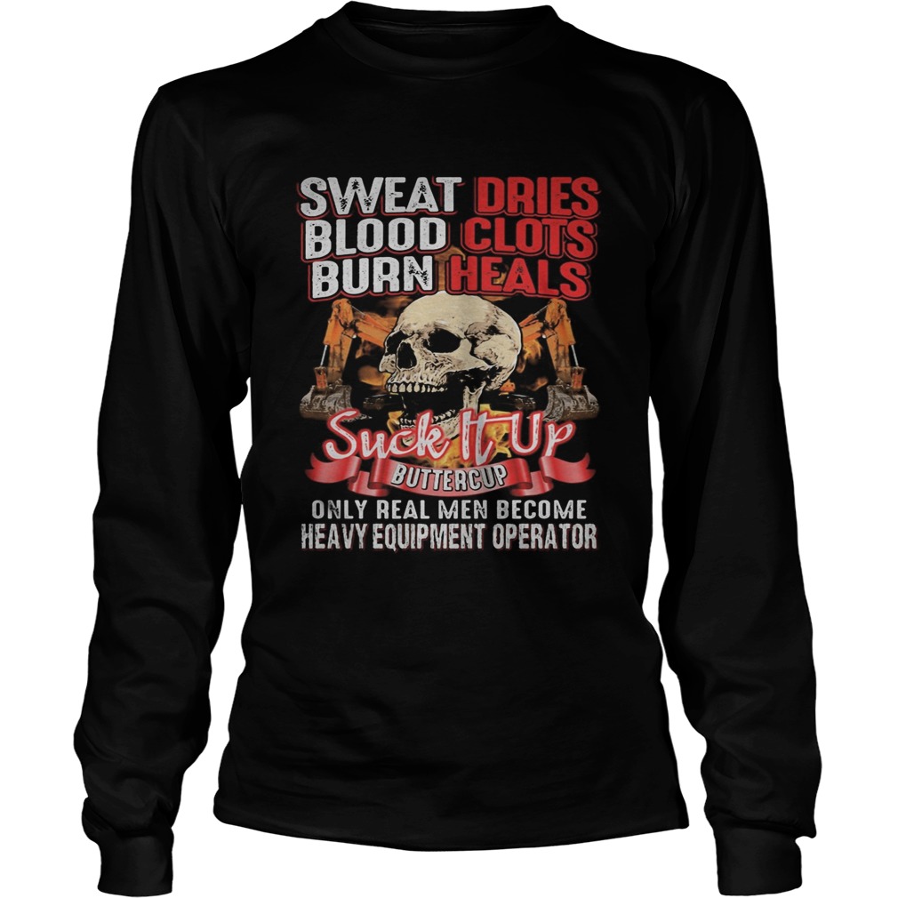 Skull sweat dries blood clots burn heals suck it up buttercup only real men become heavy equipment Long Sleeve