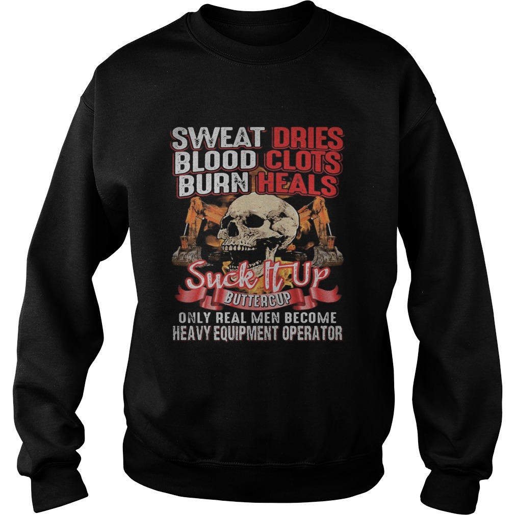 Skull sweat dries blood clots burn heals suck it up buttercup only real men become heavy equipment Sweatshirt