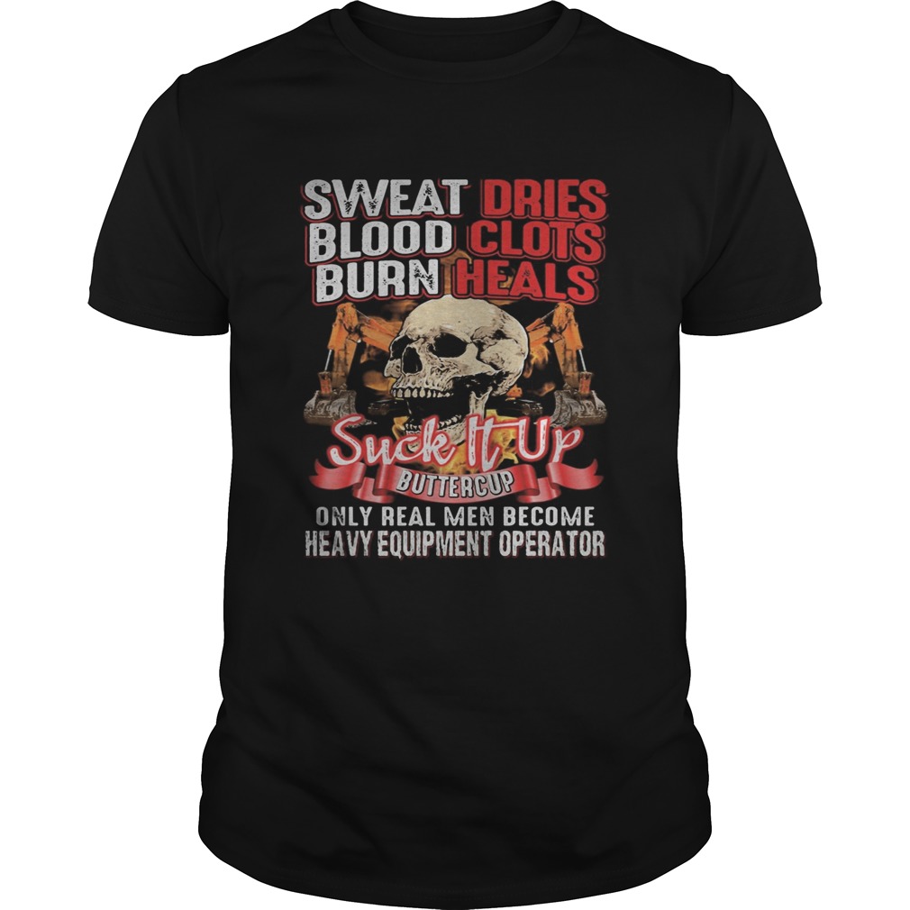 Skull sweat dries blood clots burn heals suck it up buttercup only real men become heavy equipment Unisex