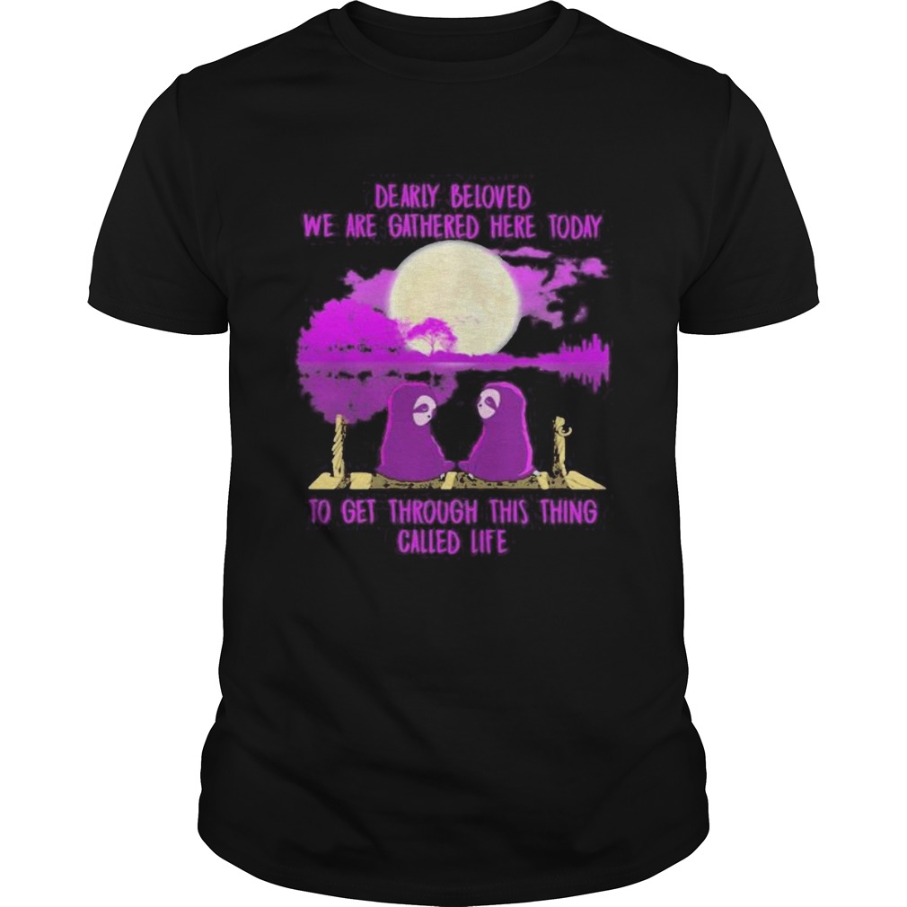 Sloths dearly beloved we are gathered here today to get through this thing called life shirt