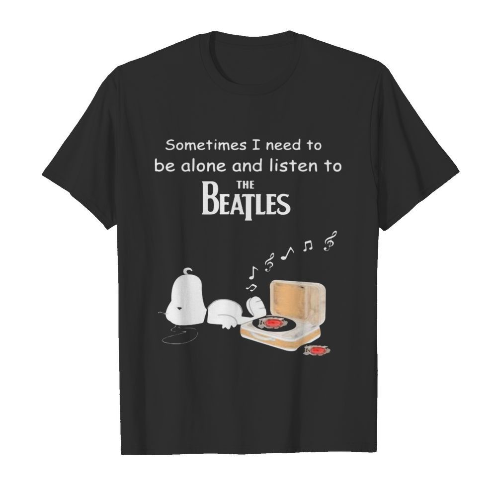 Snoopy sometimes i need to be alone and listen to the beatles shirt