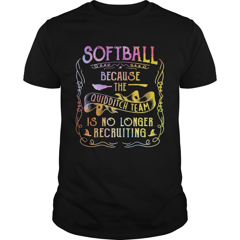 Softball Because The Quidditch Team Is No Longer Recruiting shirt