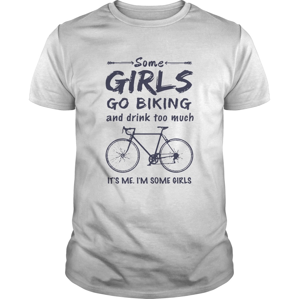 Some Girls Go Biking And Drink Too Much ItS Me IM Some Girls shirt