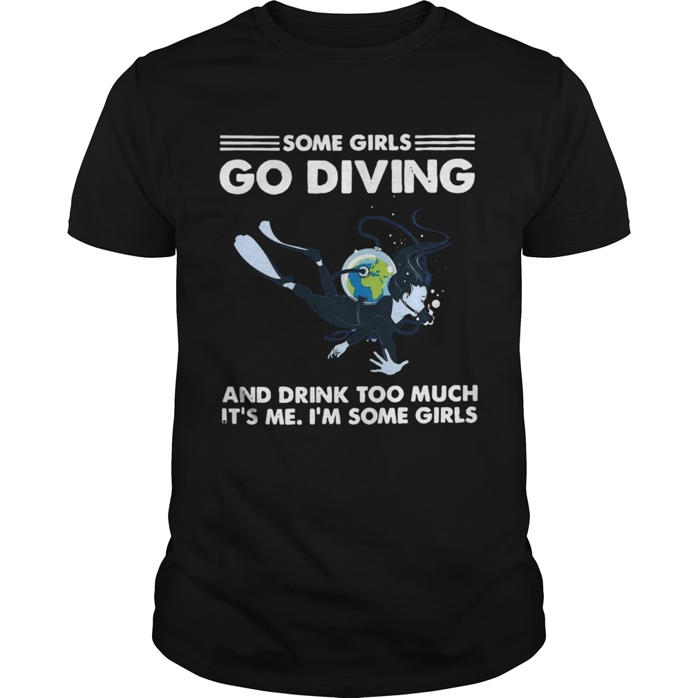 Some Girls Go Diving And Drink Too Much Its Me  Unisex