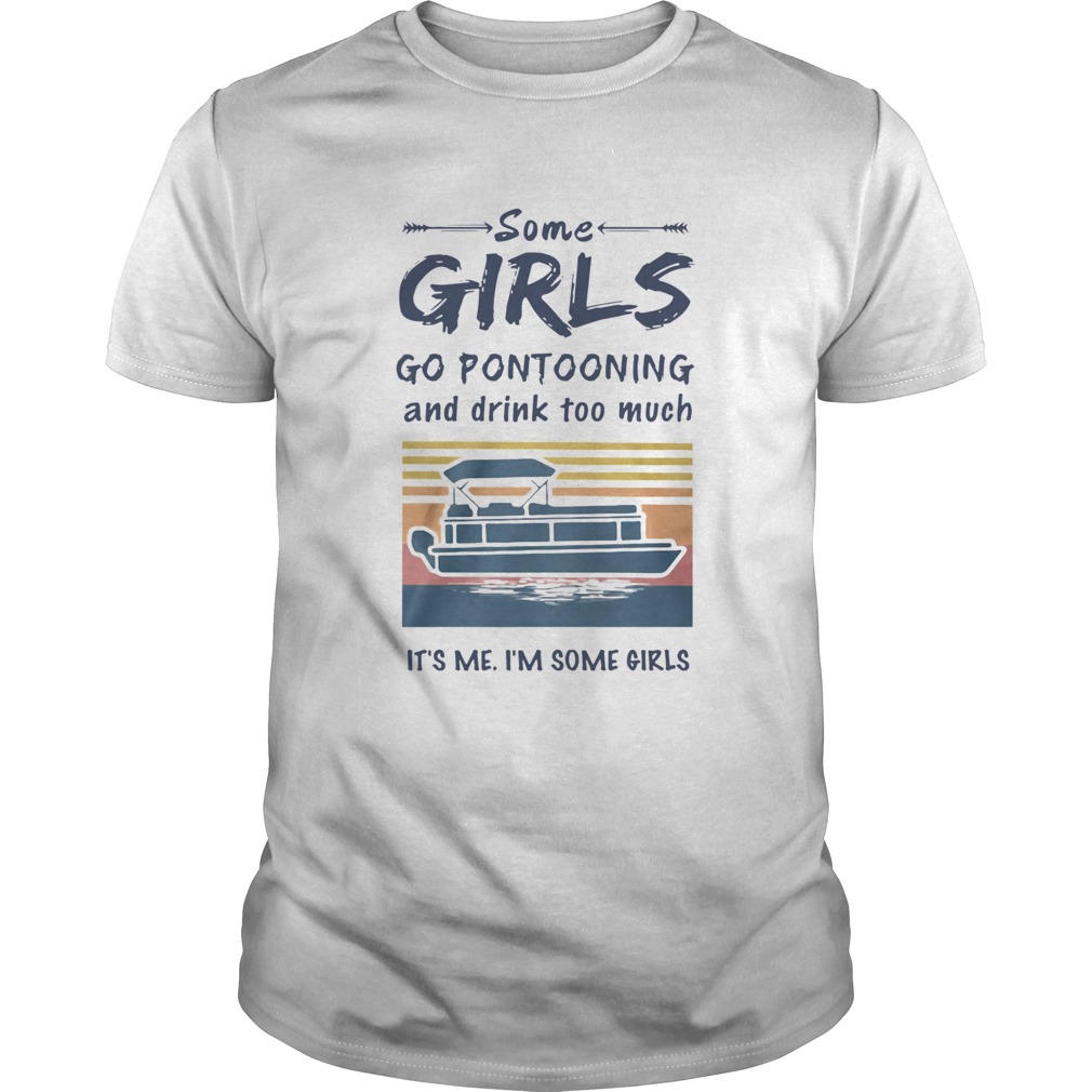 Some Girls Go Pontooning And Drink Too Much Its Me Im Some Girls Vintage shirt