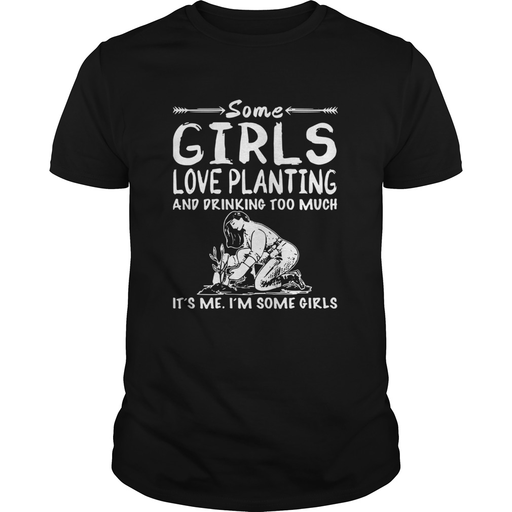 Some Girls Love Planting And Drink Cuss Too Much Its Me Im Some Girls shirt