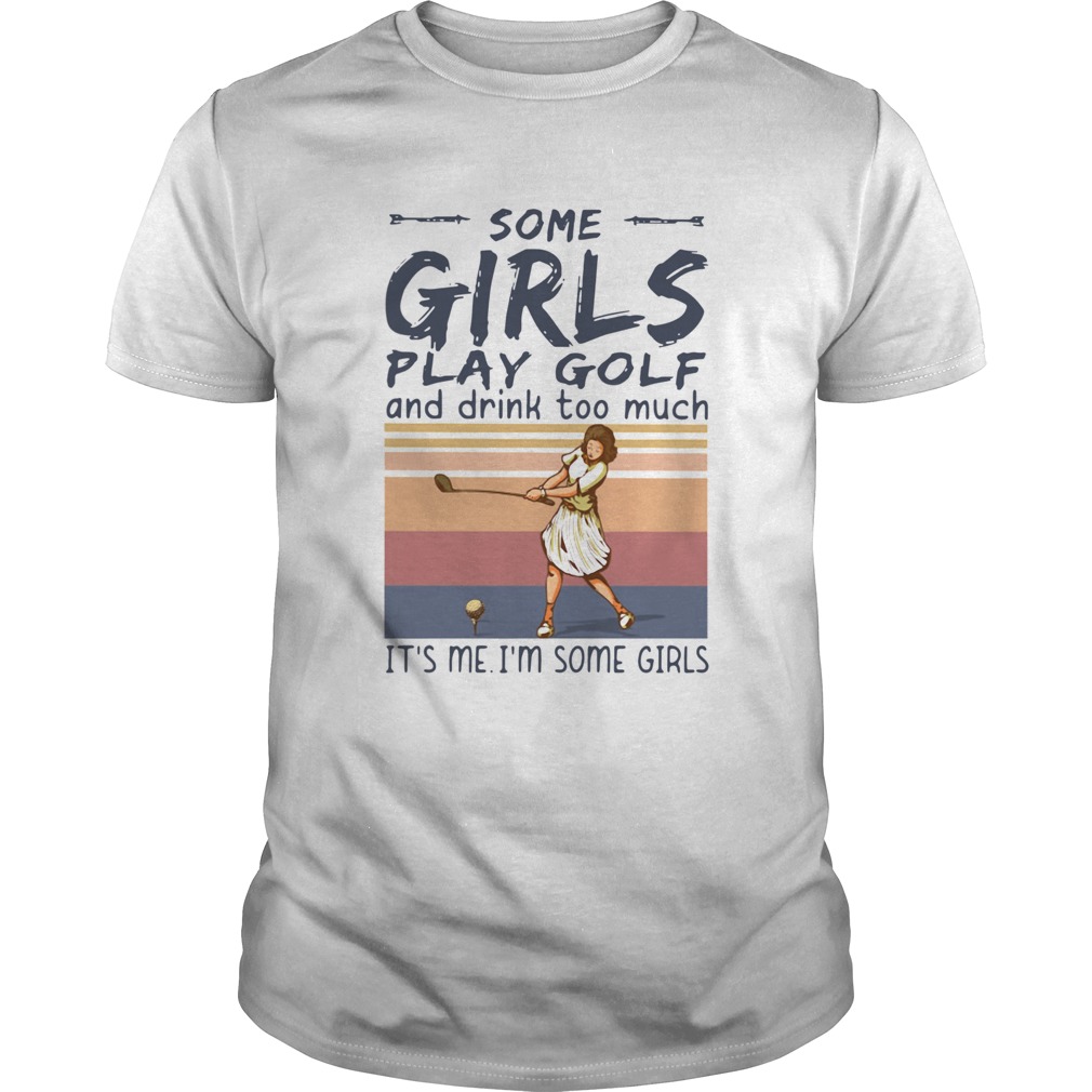 Some Girls Play Golf And Drink Too Much Its Me Im Some Girls Vintage  Unisex