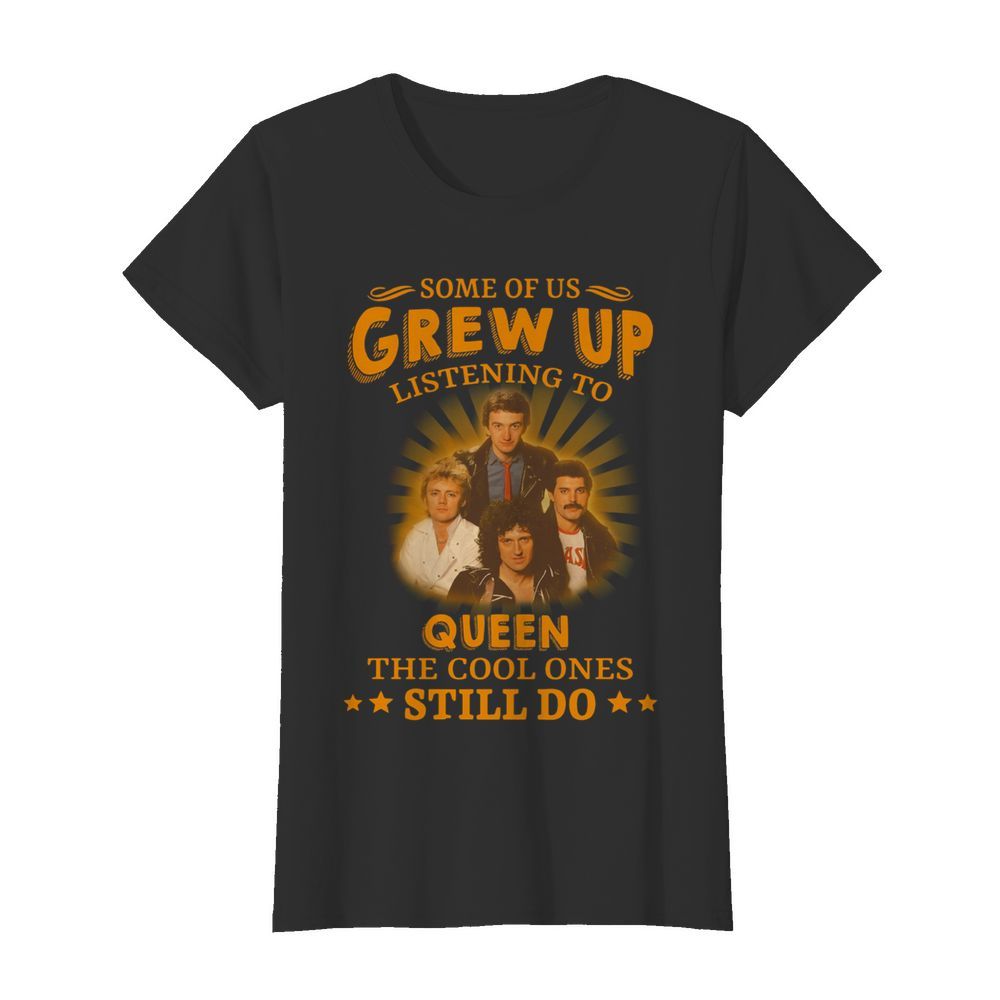 Some Of Us Grew Up Listening To Queen The Cool Ones Still Do  Classic Women's T-shirt