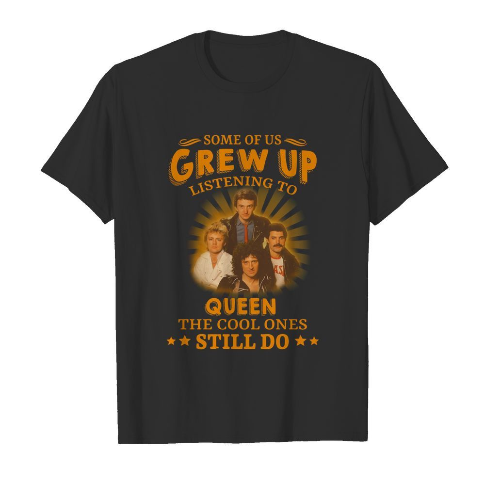 Some Of Us Grew Up Listening To Queen The Cool Ones Still Do  Classic Men's T-shirt