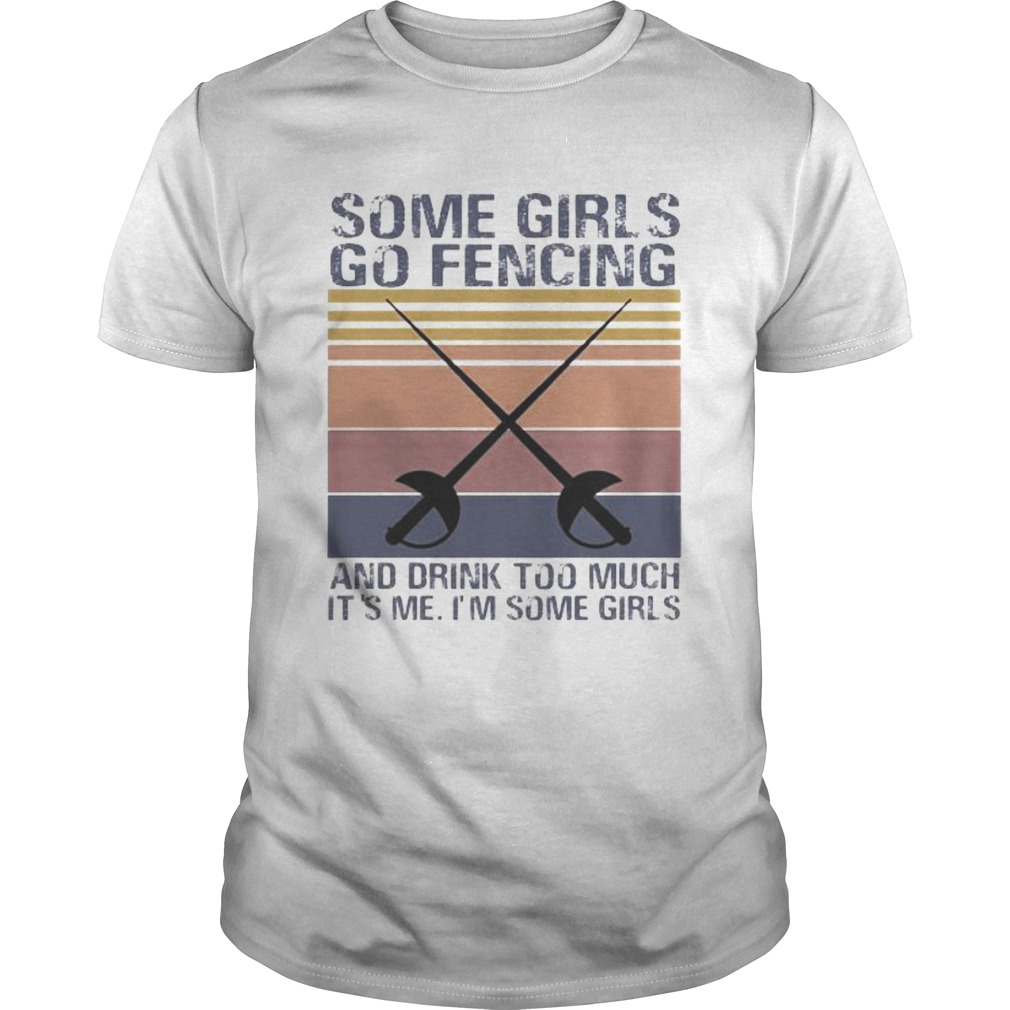 Some girls go fencing and drink too much its me im some girls vintage retro shirt