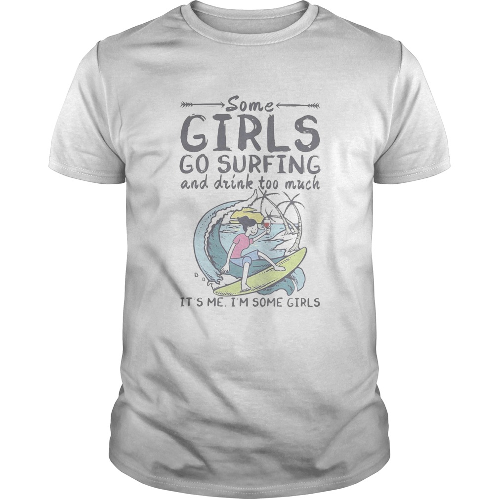 Some girls go surfing and drink too much its me im some girls shirt