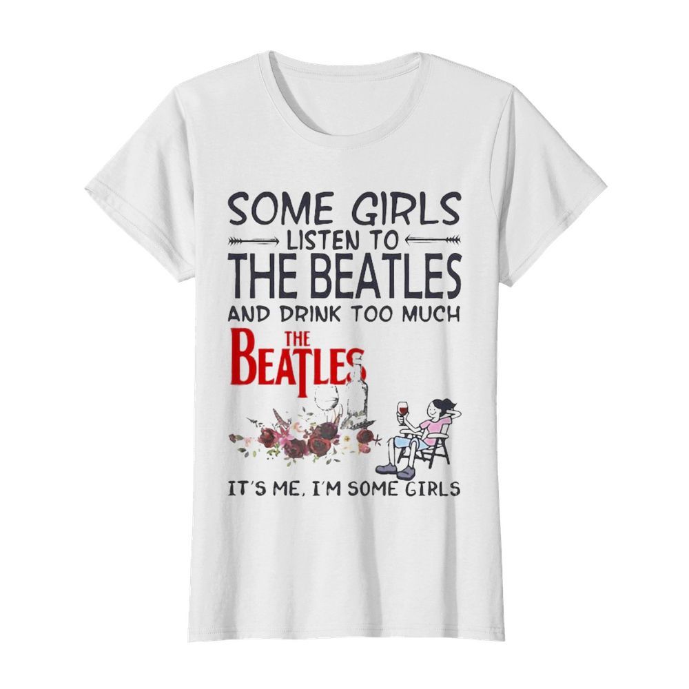 Some girls listen to the beatles and drink too much it’s me i’m some girls  Classic Women's T-shirt