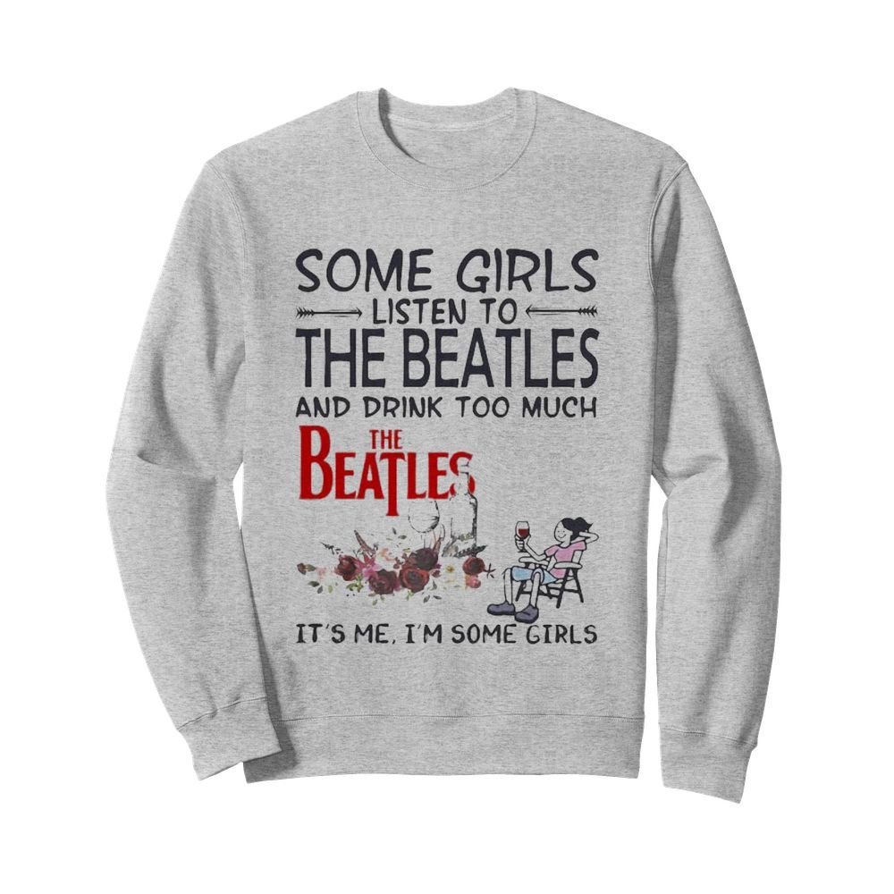 Some girls listen to the beatles and drink too much it’s me i’m some girls  Unisex Sweatshirt