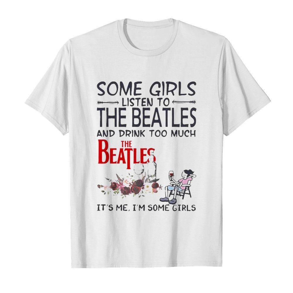 Some girls listen to the beatles and drink too much it’s me i’m some girls  Classic Men's T-shirt