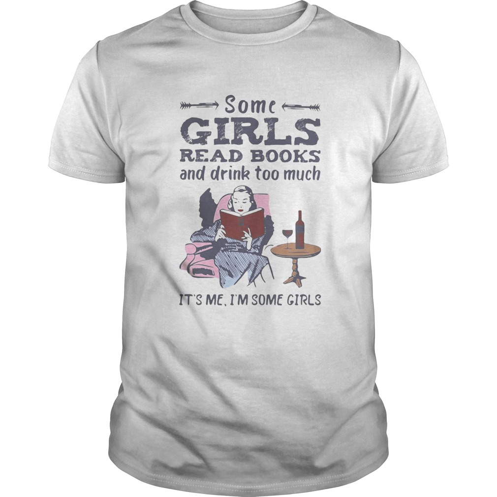 Some girls read books and drink too much its me im some girls shirt