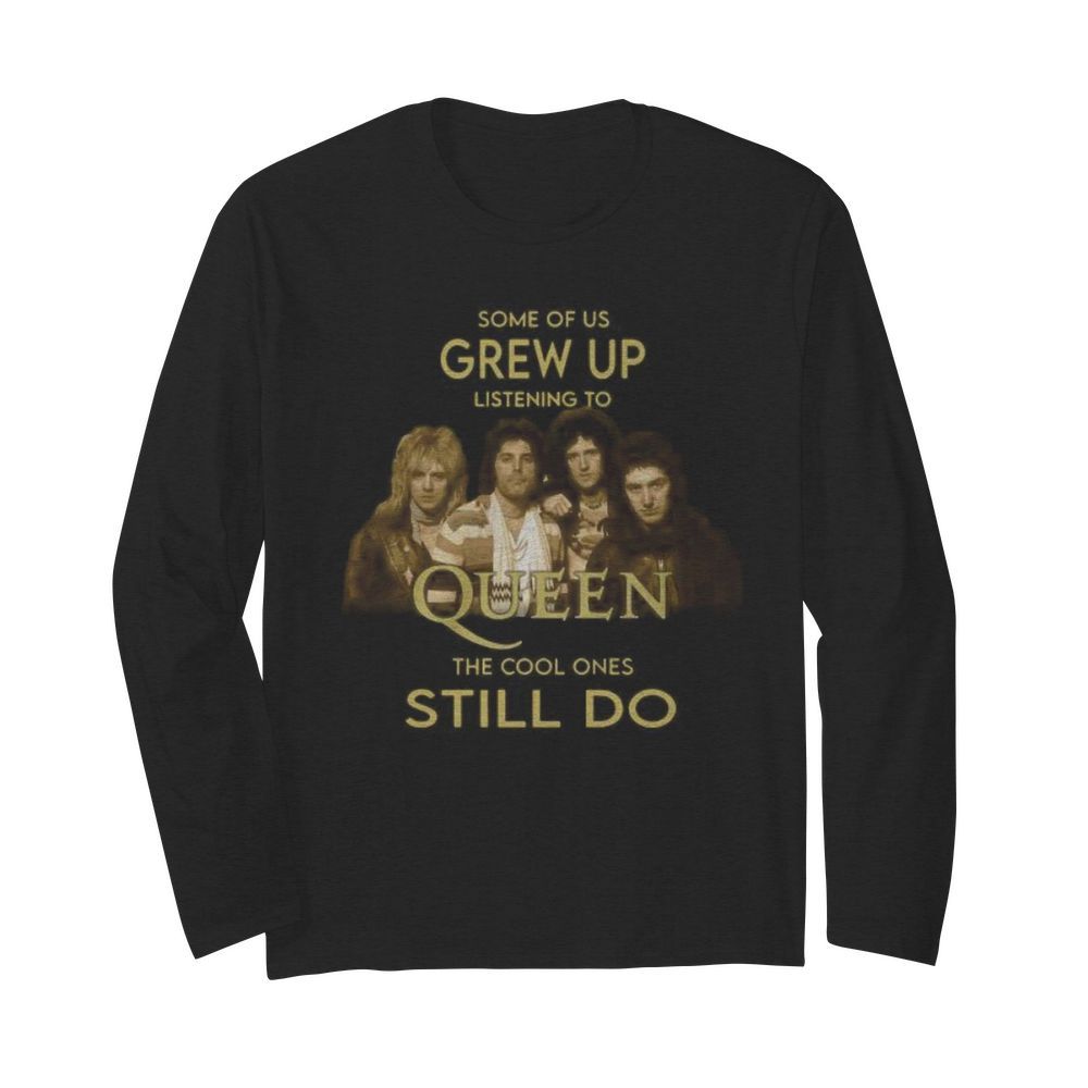 Some of us grew up listening to queen the cool ones still do  Long Sleeved T-shirt 