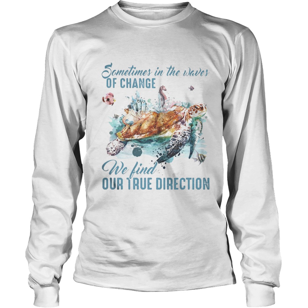 Sometimes in the waves of change we find our true direction turtle  Long Sleeve