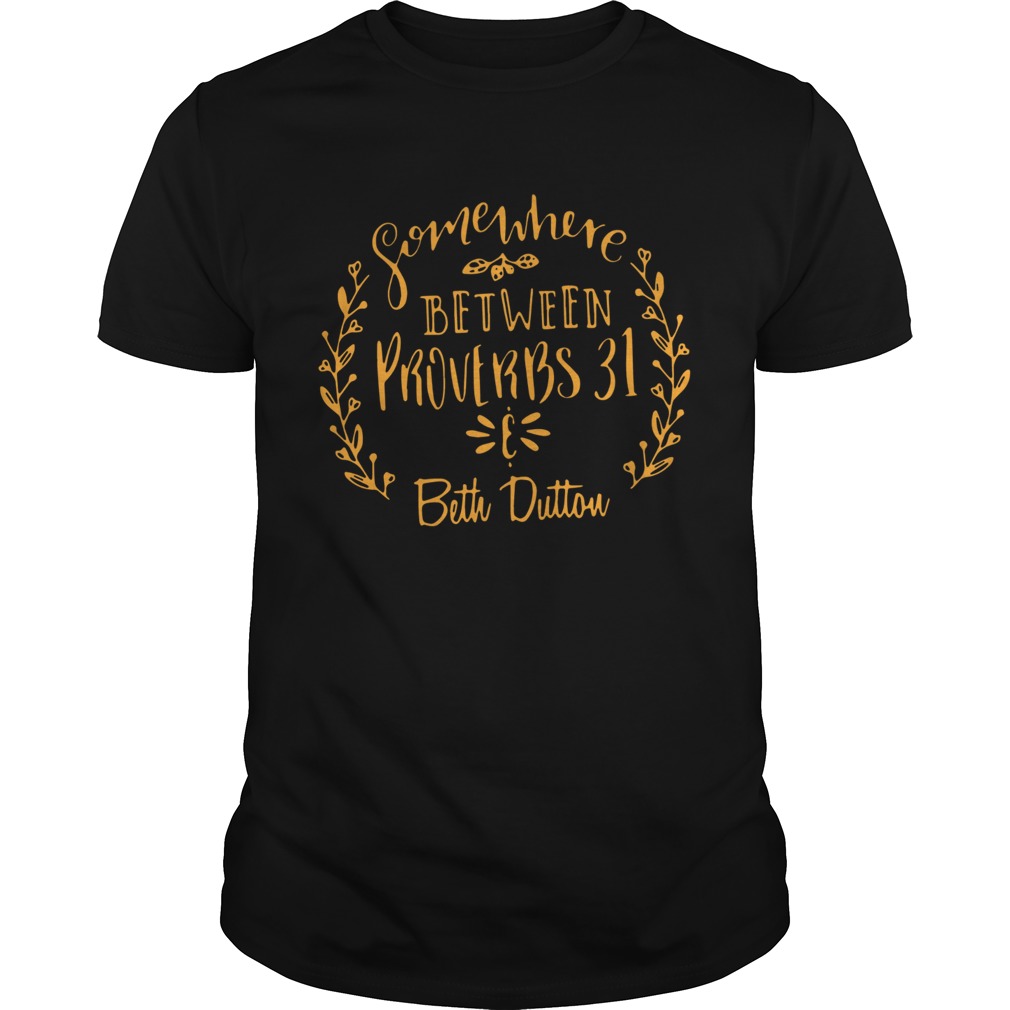 Somewhere Between Proverbs 31 Beth Dutton shirt