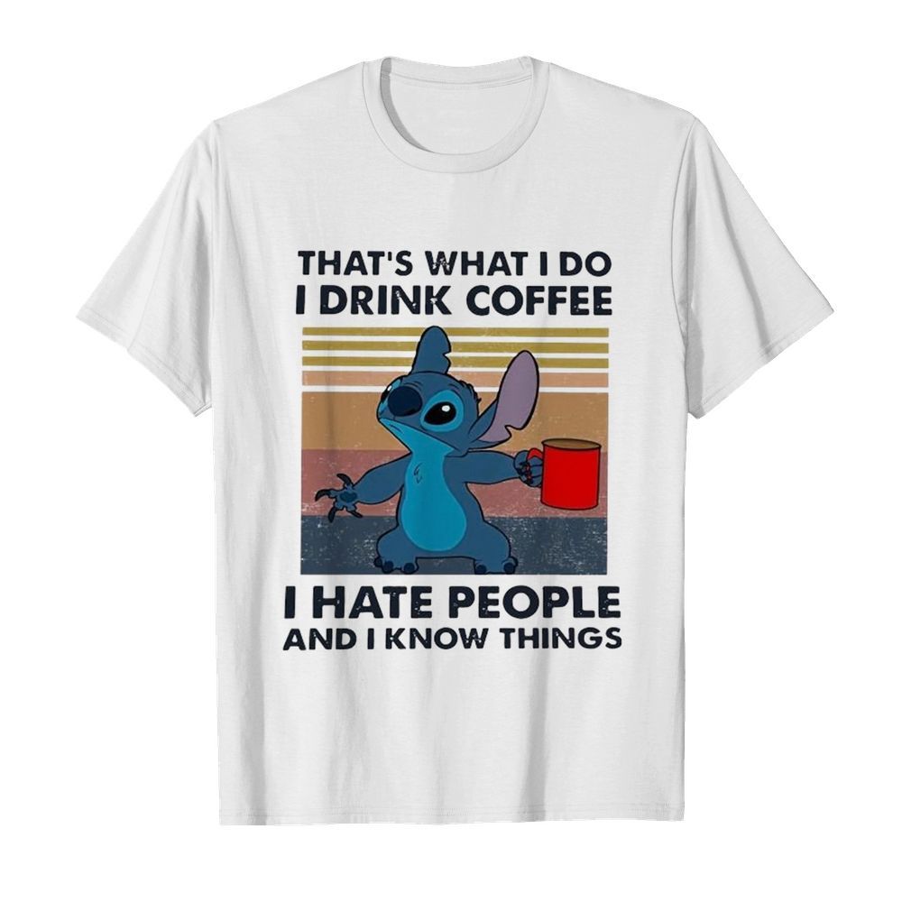 Stitch That’S What I Do I Drink Coffee I Hate People And I Know Things shirt