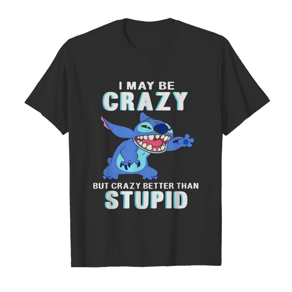 Stitch i may be crazy but crazy better than stupid shirt