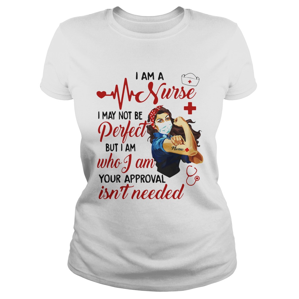 Strong woman mask i am a nurse i may not be perfect but i am who i am your approval isnt needed sh Classic Ladies