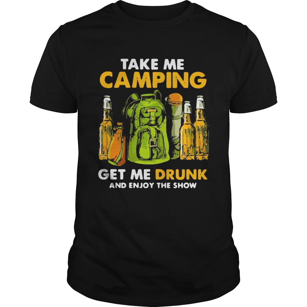 Take Me Camping Get Me Drunk And Enjoy The Show shirt